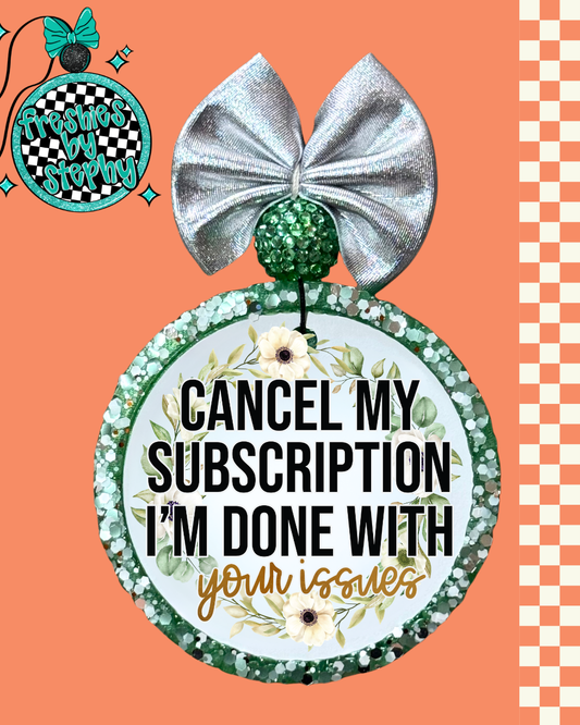 Cancel My Subscription I’m Done With Your Issues – Sarcastic Freshie
