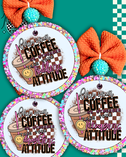 May Your Coffee Be Stronger Than Your [Child’s/Daughter’s/Nieces/Teenagers/Toddlers/Husband’s] Attitude Freshie